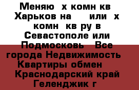 Меняю 4х комн кв. Харьков на 1,2 или 3х комн. кв-ру в Севастополе или Подмосковь - Все города Недвижимость » Квартиры обмен   . Краснодарский край,Геленджик г.